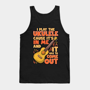 I Play The Ukulele Cause It's In Me And It Has To Come Out Tank Top
